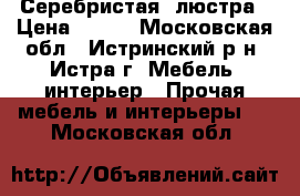 Серебристая  люстра › Цена ­ 800 - Московская обл., Истринский р-н, Истра г. Мебель, интерьер » Прочая мебель и интерьеры   . Московская обл.